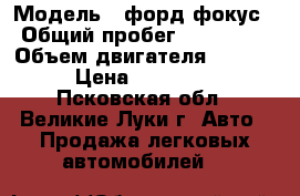  › Модель ­ форд фокус › Общий пробег ­ 200 000 › Объем двигателя ­ 1 400 › Цена ­ 165 000 - Псковская обл., Великие Луки г. Авто » Продажа легковых автомобилей   